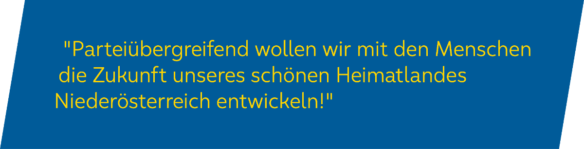 Parteiübergreifend wollen wir mit den Menschen die Zukunft unsres schönen Heimatlandes Niederösterreich entwickeln.